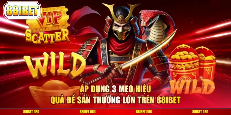 Áp dụng 3 mẹo hiệu quả để săn thưởng lớn trên 88IBET