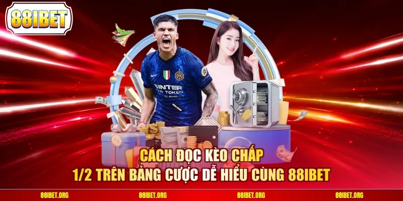 Cách đọc kèo chấp 1/2 trên bảng cược dễ hiểu cùng 88IBET