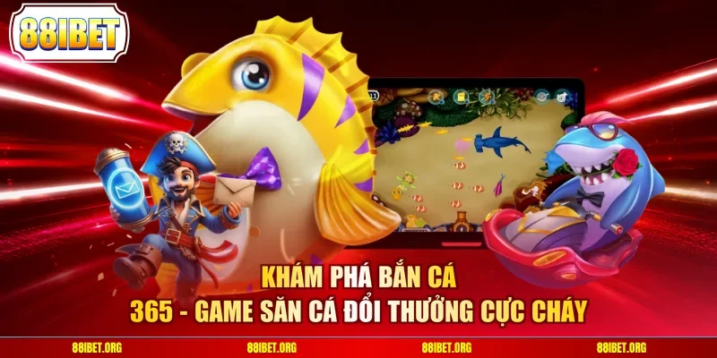 Khám Phá Bắn Cá 365 - Game Săn Cá Đổi Thưởng Cực Cháy
