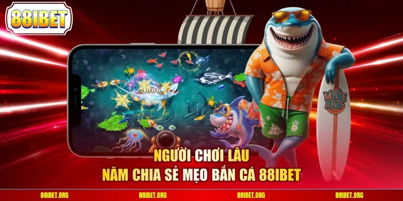 Người chơi lâu năm chia sẻ mẹo bắn cá 88IBET