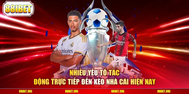 Nhiều yếu tố tác động trực tiếp đến kèo nhà cái hiện nay