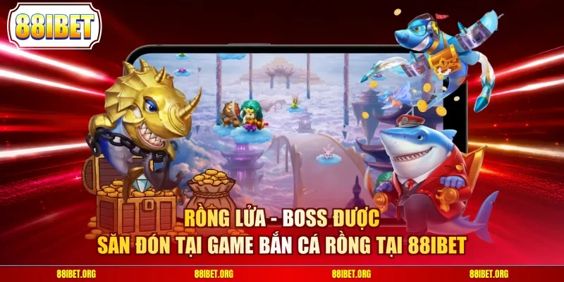 Rồng lửa - Boss được săn đón game bắn cá rồng tại 88IBET