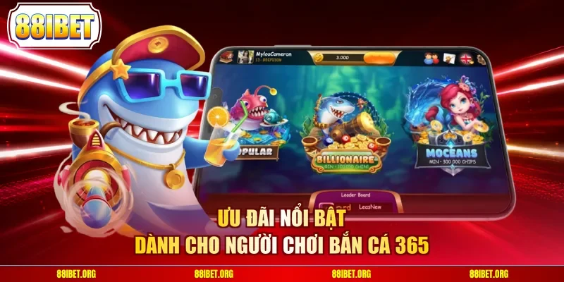 Ưu đãi nổi bật dành cho người chơi bắn cá 365
