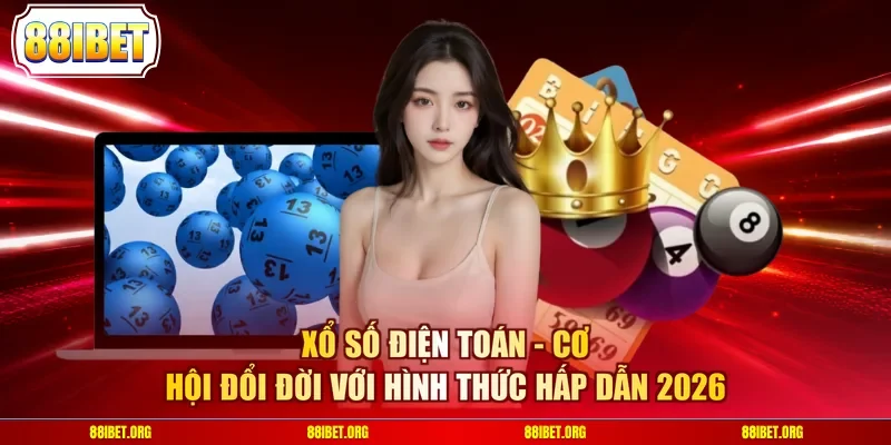 Xổ Số Điện Toán - Cơ Hội Đổi Đời Với Hình Thức Hấp Dẫn 2026